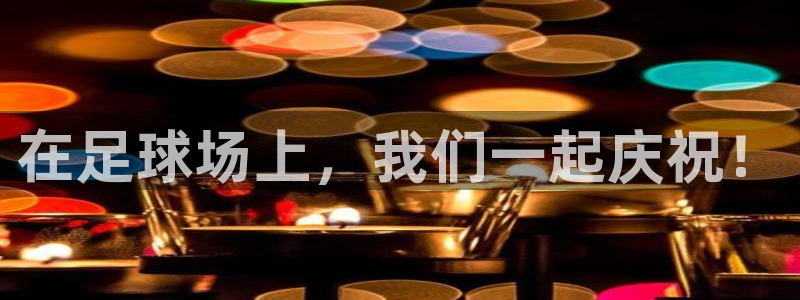 在足球场上，我们一起庆祝！