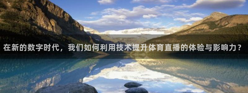 在新的数字时代，我们如何利用技术提升体育直播的体验与影响力？