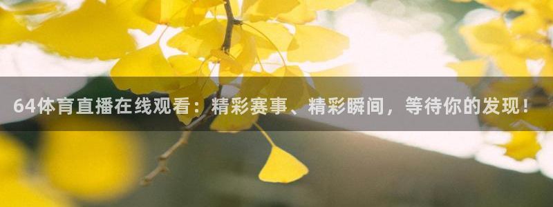 64体育直播在线观看：精彩赛事、精彩瞬间，等待你的发现！