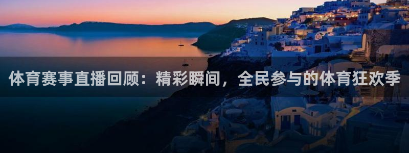 体育赛事直播回顾：精彩瞬间，全民参与的体育狂欢季