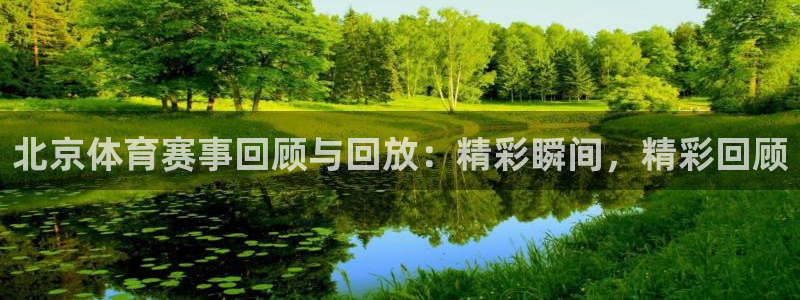 北京体育赛事回顾与回放：精彩瞬间，精彩回顾