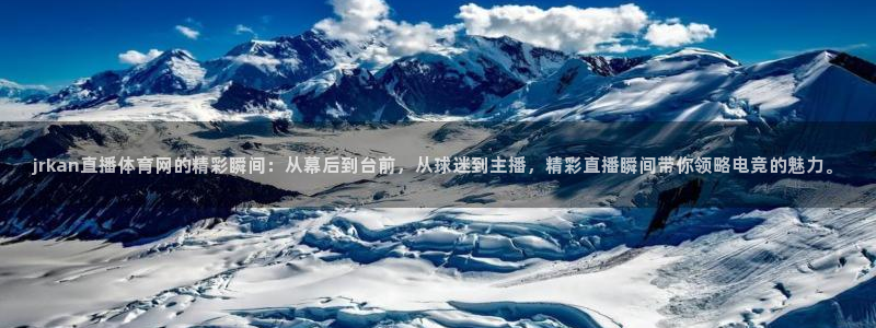 jrkan直播体育网的精彩瞬间：从幕后到台前，从球迷到主播，精彩直播瞬间带你领略电竞的魅力。