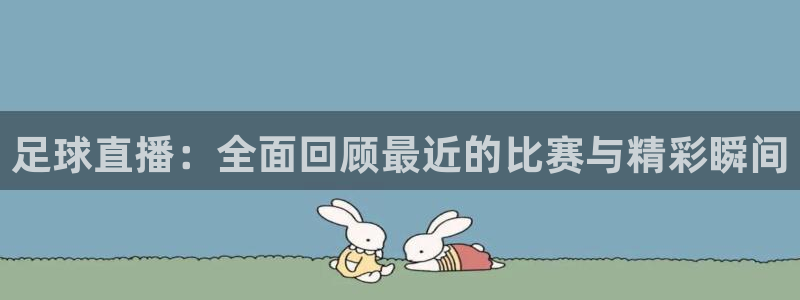 足球直播：全面回顾最近的比赛与精彩瞬间